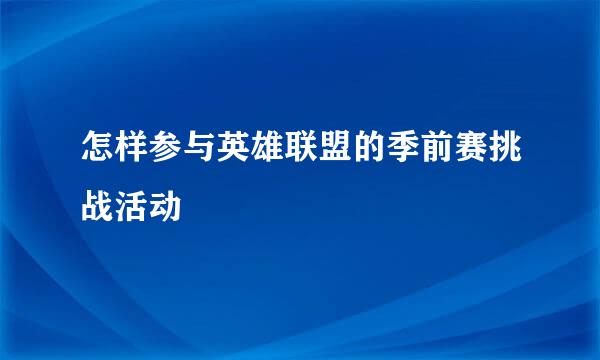 怎样参与英雄联盟的季前赛挑战活动