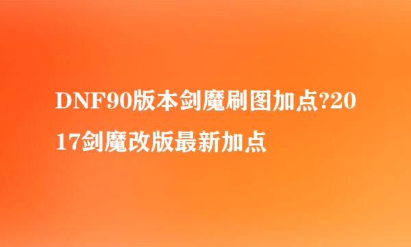 DNF90版本剑魔刷图加点?2017剑魔改版最新加点