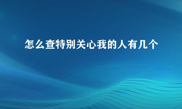 怎么查特别关心我的人有几个
