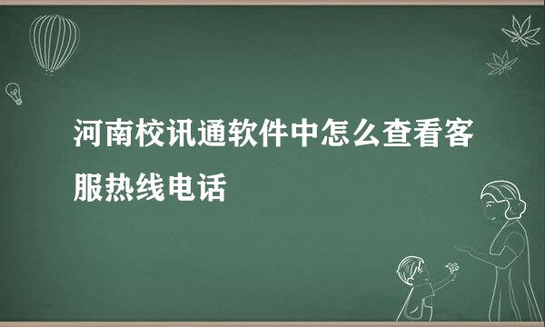 河南校讯通软件中怎么查看客服热线电话