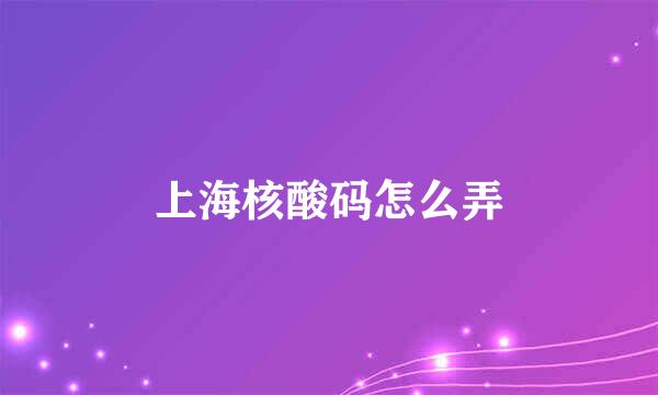 上海核酸码怎么弄