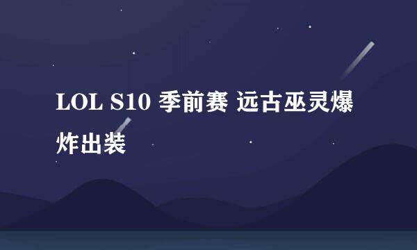 LOL S10 季前赛 远古巫灵爆炸出装