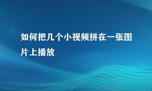 如何把几个小视频拼在一张图片上播放