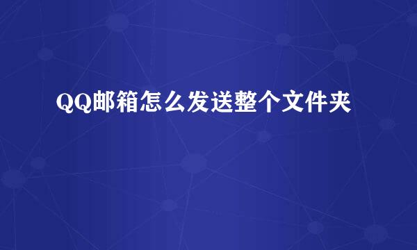 QQ邮箱怎么发送整个文件夹
