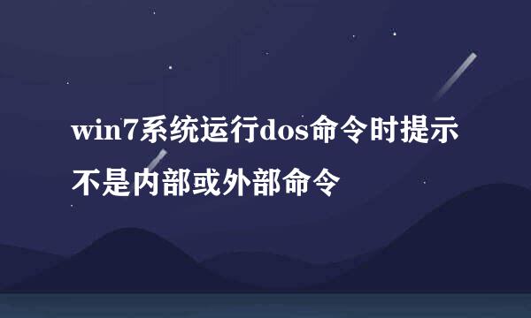 win7系统运行dos命令时提示不是内部或外部命令