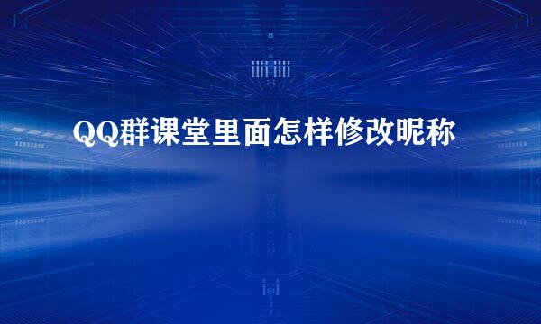 QQ群课堂里面怎样修改昵称