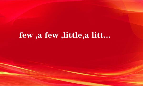 few ,a few ,little,a little 分别是什么意思 用在什么地方
