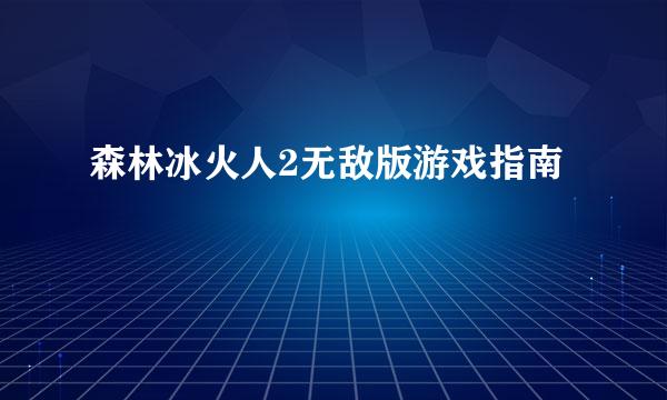 森林冰火人2无敌版游戏指南