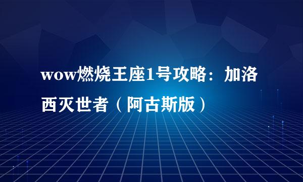 wow燃烧王座1号攻略：加洛西灭世者（阿古斯版）
