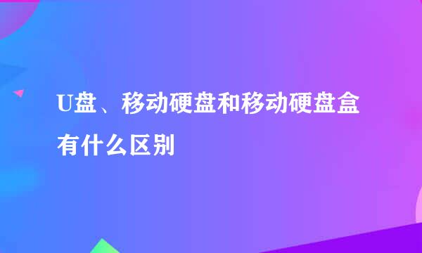 U盘、移动硬盘和移动硬盘盒有什么区别