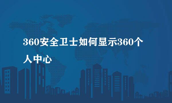 360安全卫士如何显示360个人中心