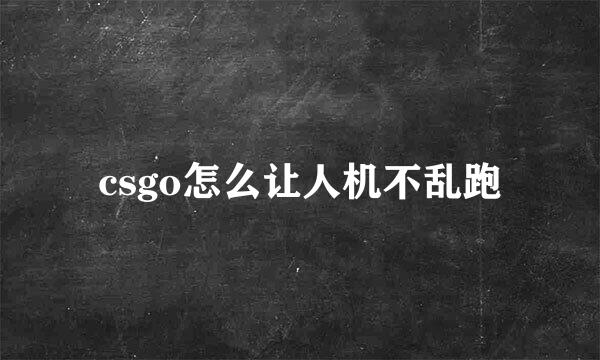 csgo怎么让人机不乱跑