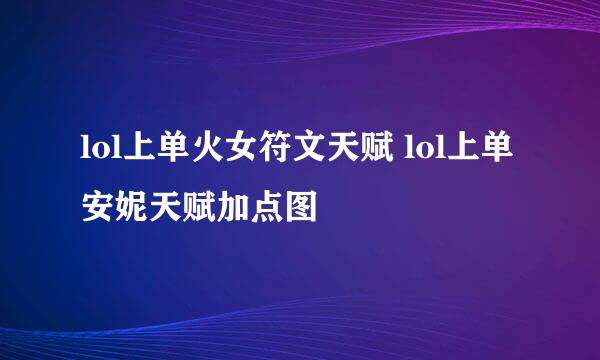 lol上单火女符文天赋 lol上单安妮天赋加点图