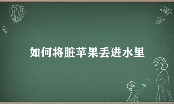如何将脏苹果丢进水里