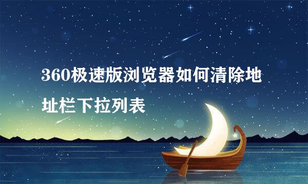 360极速版浏览器如何清除地址栏下拉列表