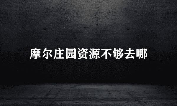 摩尔庄园资源不够去哪