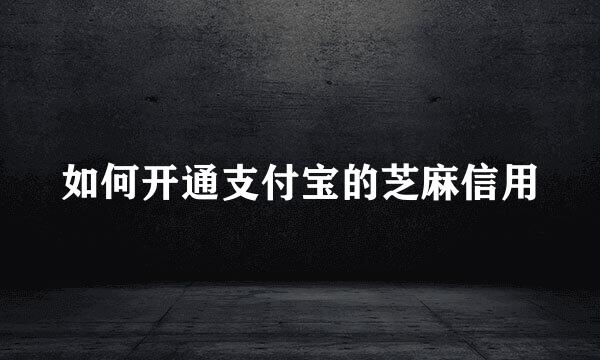 如何开通支付宝的芝麻信用