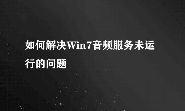 如何解决Win7音频服务未运行的问题