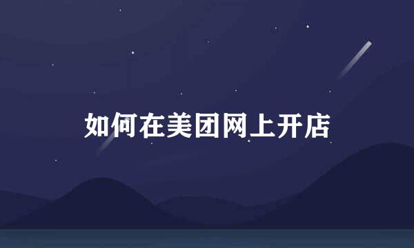 如何在美团网上开店