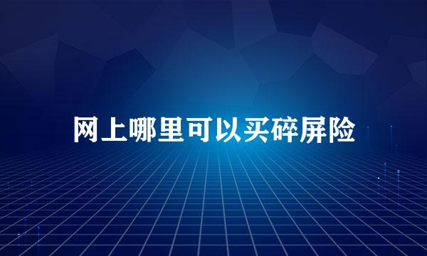 网上哪里可以买碎屏险