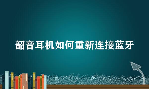 韶音耳机如何重新连接蓝牙