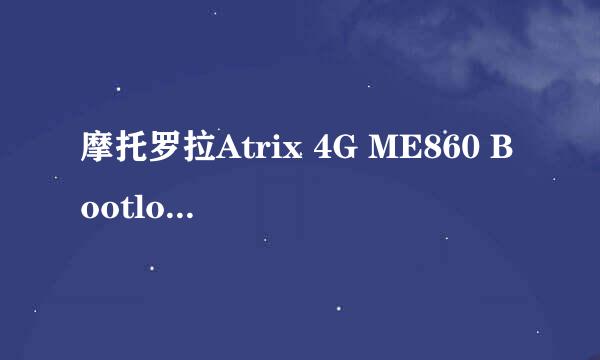 摩托罗拉Atrix 4G ME860 Bootloader解锁教程