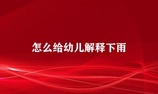 怎么给幼儿解释下雨