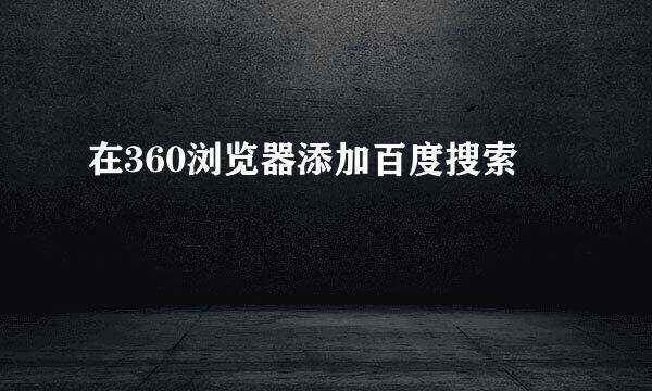 在360浏览器添加百度搜索