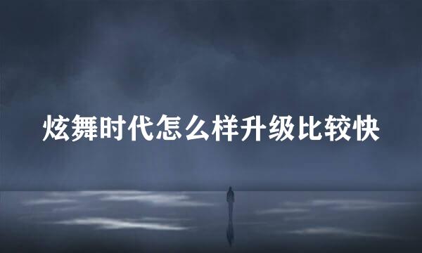 炫舞时代怎么样升级比较快