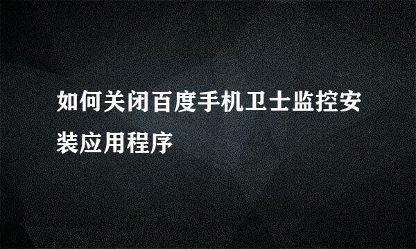 如何关闭百度手机卫士监控安装应用程序