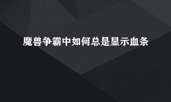 魔兽争霸中如何总是显示血条