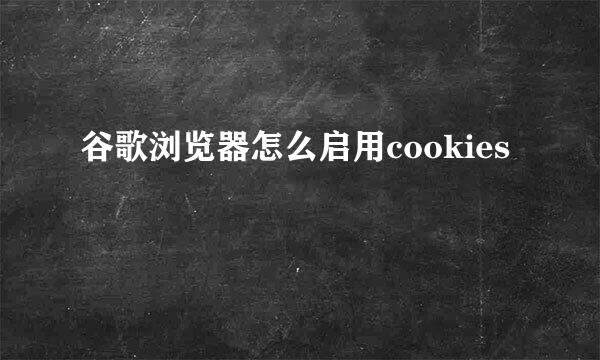谷歌浏览器怎么启用cookies