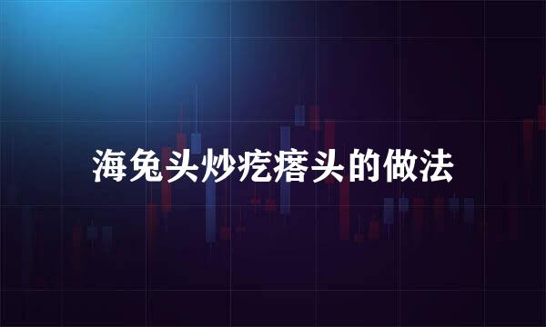 海兔头炒疙瘩头的做法