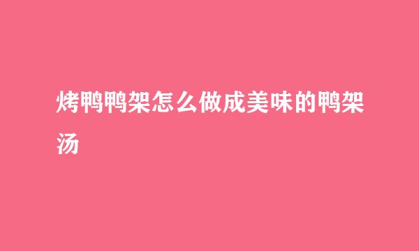 烤鸭鸭架怎么做成美味的鸭架汤