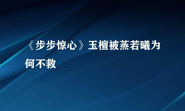 《步步惊心》玉檀被蒸若曦为何不救