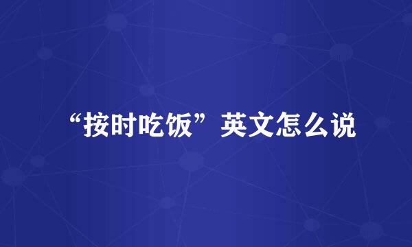 “按时吃饭”英文怎么说