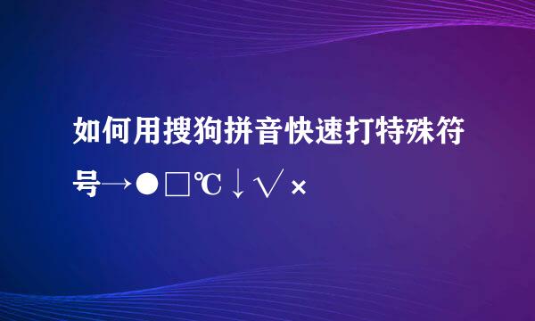 如何用搜狗拼音快速打特殊符号→●□℃↓√×㎡