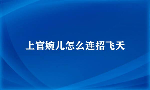 上官婉儿怎么连招飞天
