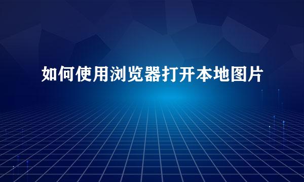 如何使用浏览器打开本地图片
