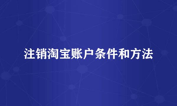 注销淘宝账户条件和方法