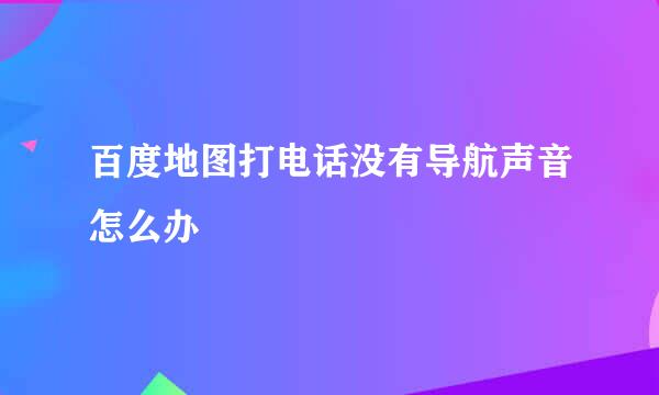 百度地图打电话没有导航声音怎么办