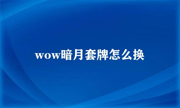 wow暗月套牌怎么换
