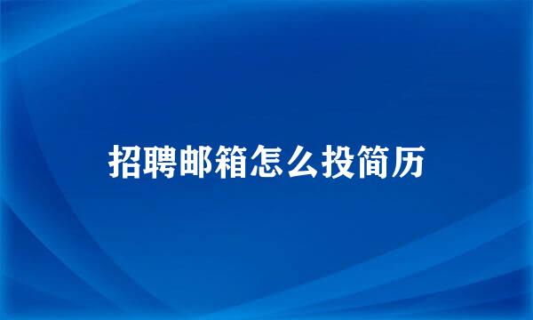 招聘邮箱怎么投简历
