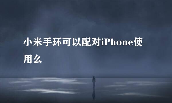 小米手环可以配对iPhone使用么