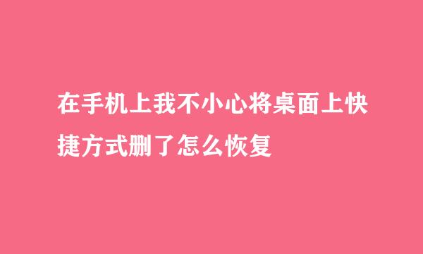 在手机上我不小心将桌面上快捷方式删了怎么恢复