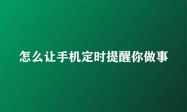 怎么让手机定时提醒你做事