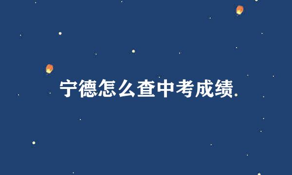 宁德怎么查中考成绩