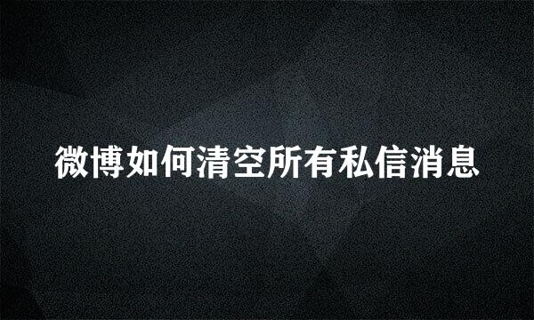微博如何清空所有私信消息