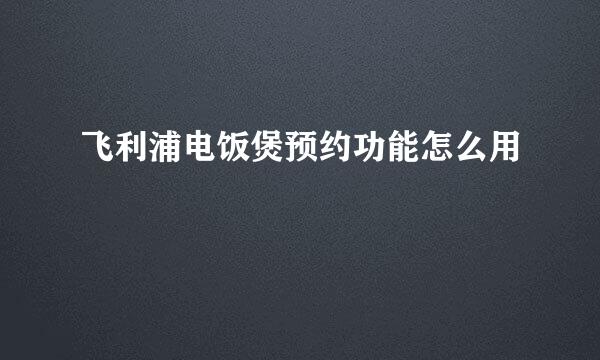 飞利浦电饭煲预约功能怎么用