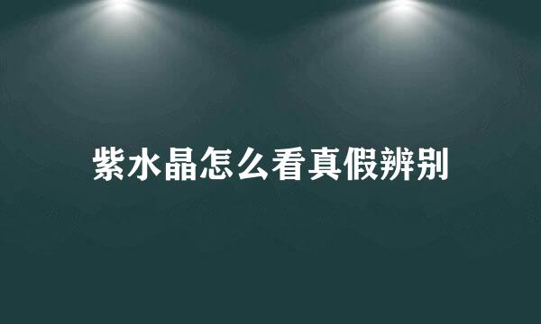 紫水晶怎么看真假辨别